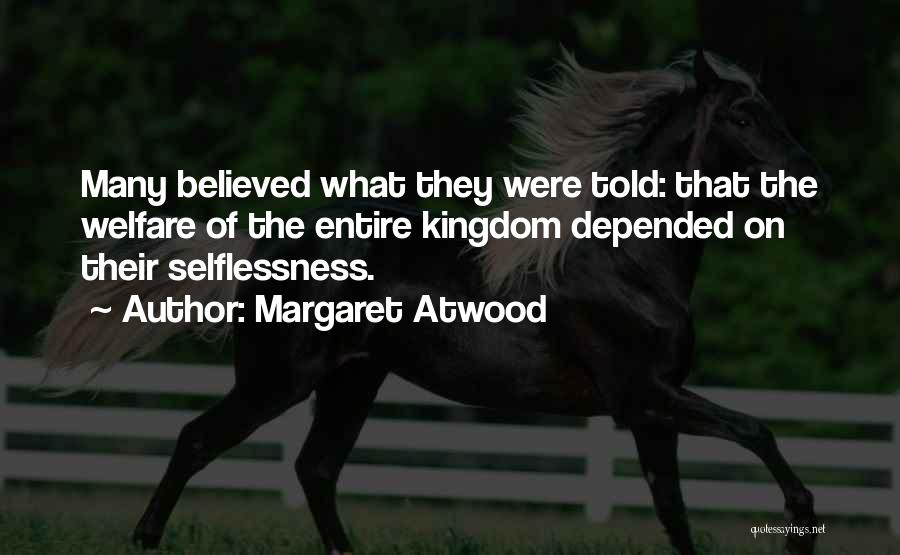 Margaret Atwood Quotes: Many Believed What They Were Told: That The Welfare Of The Entire Kingdom Depended On Their Selflessness.
