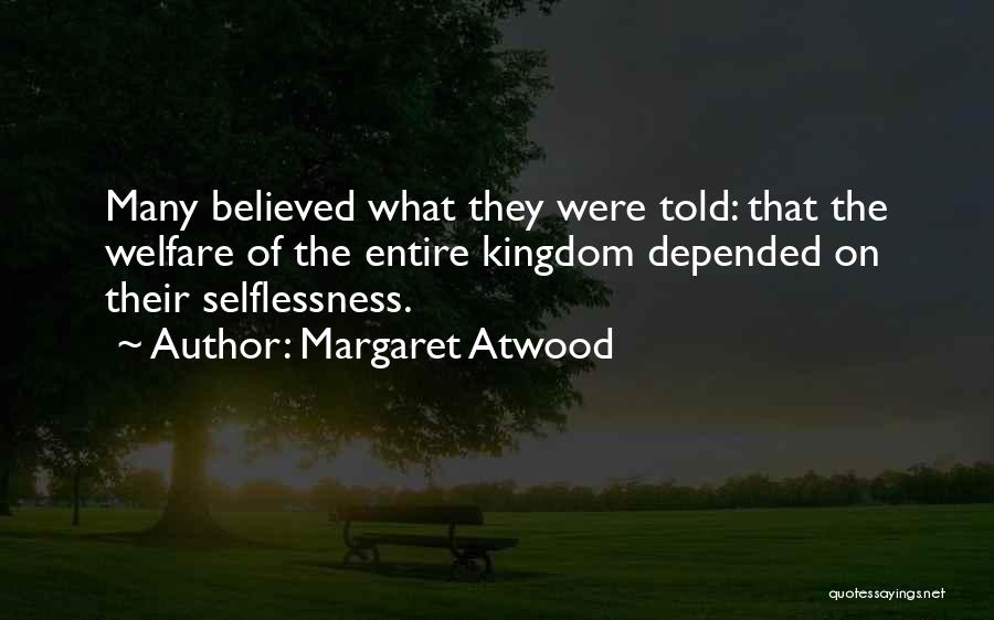 Margaret Atwood Quotes: Many Believed What They Were Told: That The Welfare Of The Entire Kingdom Depended On Their Selflessness.