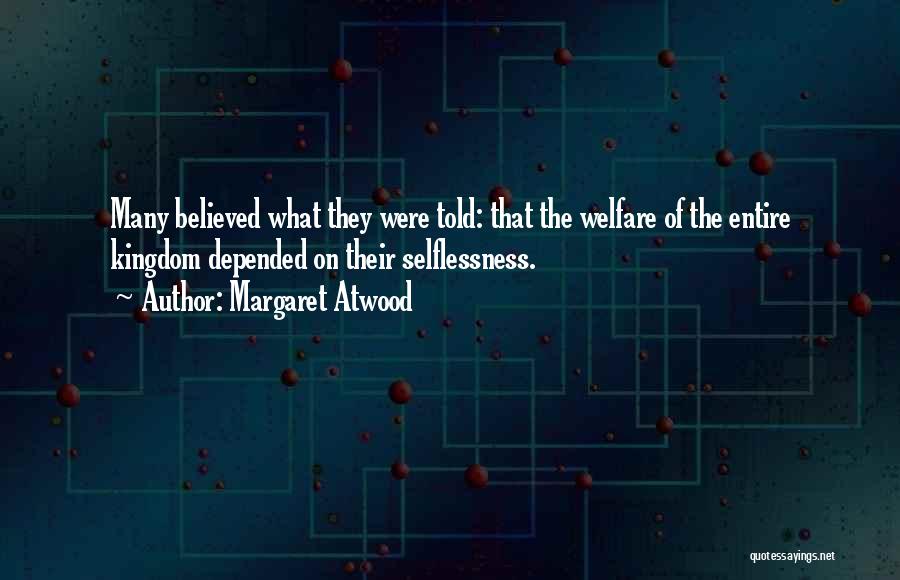 Margaret Atwood Quotes: Many Believed What They Were Told: That The Welfare Of The Entire Kingdom Depended On Their Selflessness.