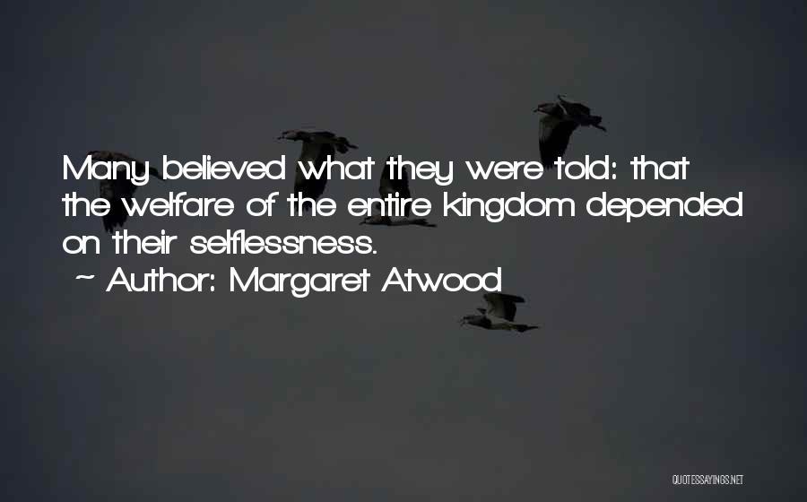 Margaret Atwood Quotes: Many Believed What They Were Told: That The Welfare Of The Entire Kingdom Depended On Their Selflessness.