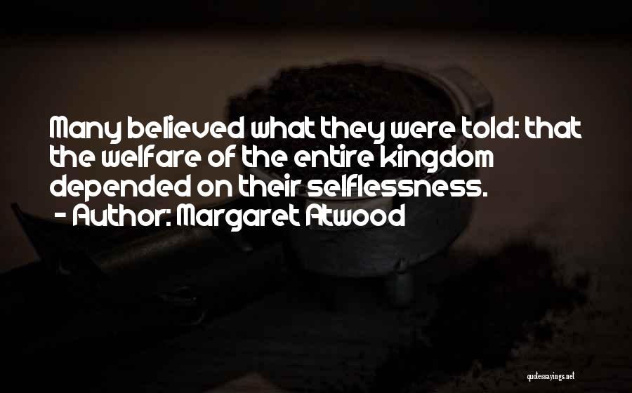 Margaret Atwood Quotes: Many Believed What They Were Told: That The Welfare Of The Entire Kingdom Depended On Their Selflessness.