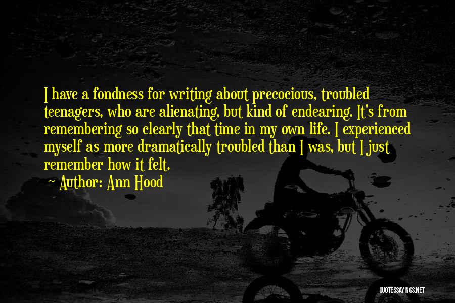 Ann Hood Quotes: I Have A Fondness For Writing About Precocious, Troubled Teenagers, Who Are Alienating, But Kind Of Endearing. It's From Remembering