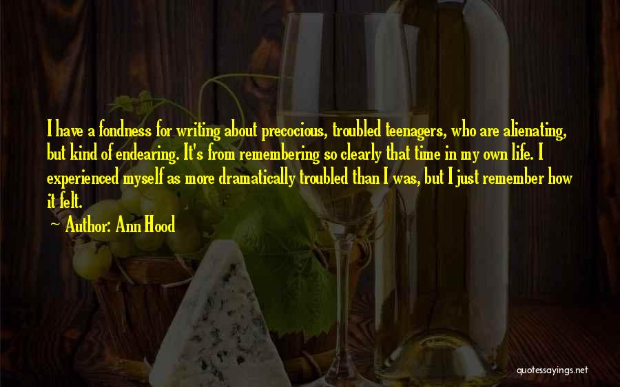 Ann Hood Quotes: I Have A Fondness For Writing About Precocious, Troubled Teenagers, Who Are Alienating, But Kind Of Endearing. It's From Remembering