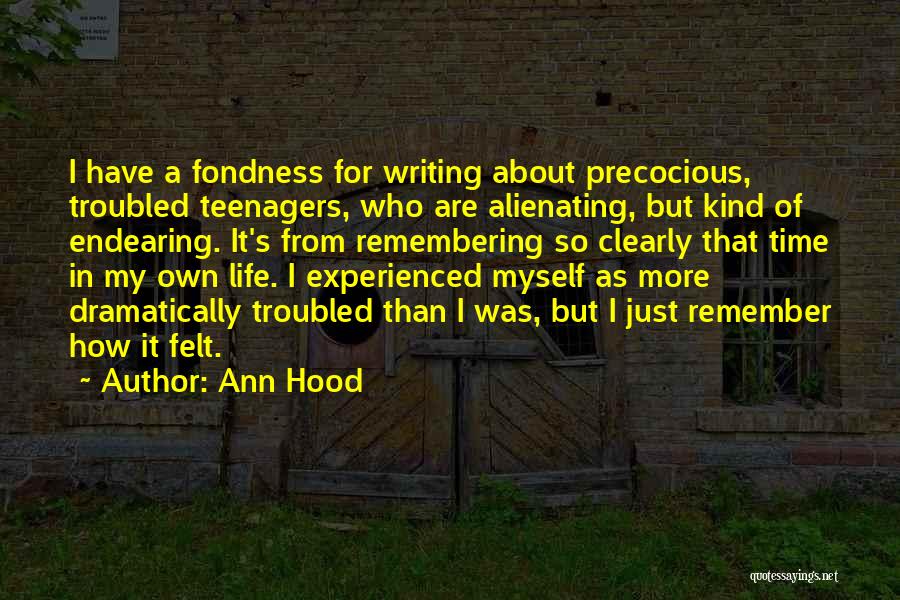 Ann Hood Quotes: I Have A Fondness For Writing About Precocious, Troubled Teenagers, Who Are Alienating, But Kind Of Endearing. It's From Remembering