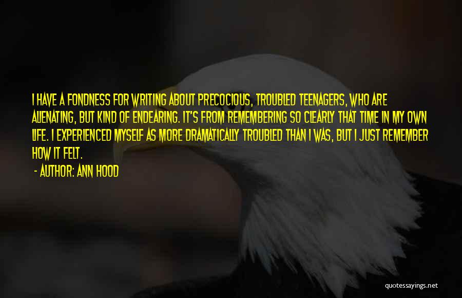 Ann Hood Quotes: I Have A Fondness For Writing About Precocious, Troubled Teenagers, Who Are Alienating, But Kind Of Endearing. It's From Remembering