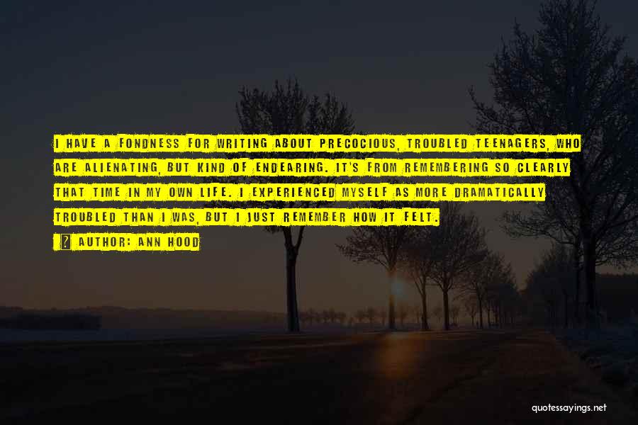 Ann Hood Quotes: I Have A Fondness For Writing About Precocious, Troubled Teenagers, Who Are Alienating, But Kind Of Endearing. It's From Remembering