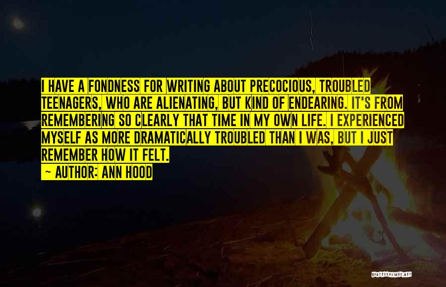 Ann Hood Quotes: I Have A Fondness For Writing About Precocious, Troubled Teenagers, Who Are Alienating, But Kind Of Endearing. It's From Remembering