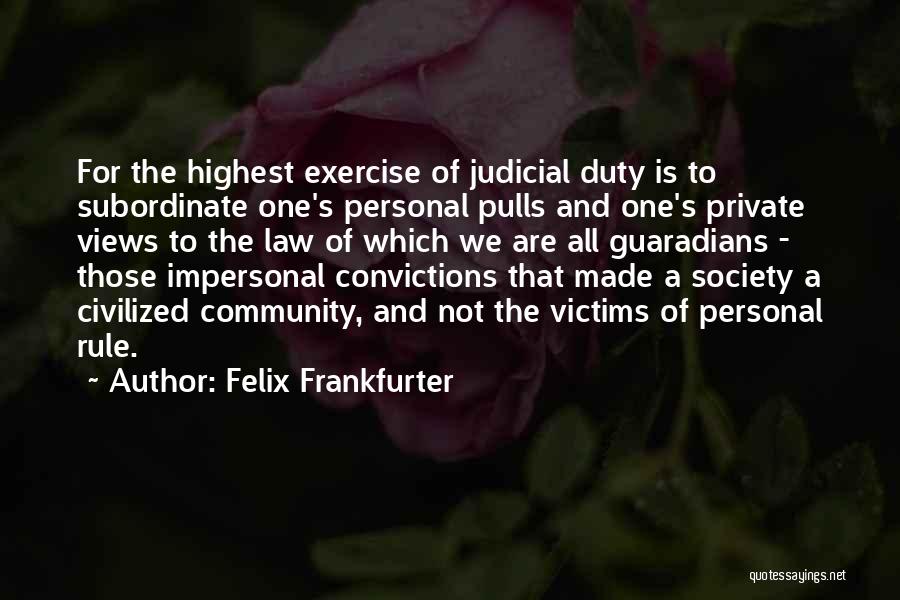 Felix Frankfurter Quotes: For The Highest Exercise Of Judicial Duty Is To Subordinate One's Personal Pulls And One's Private Views To The Law