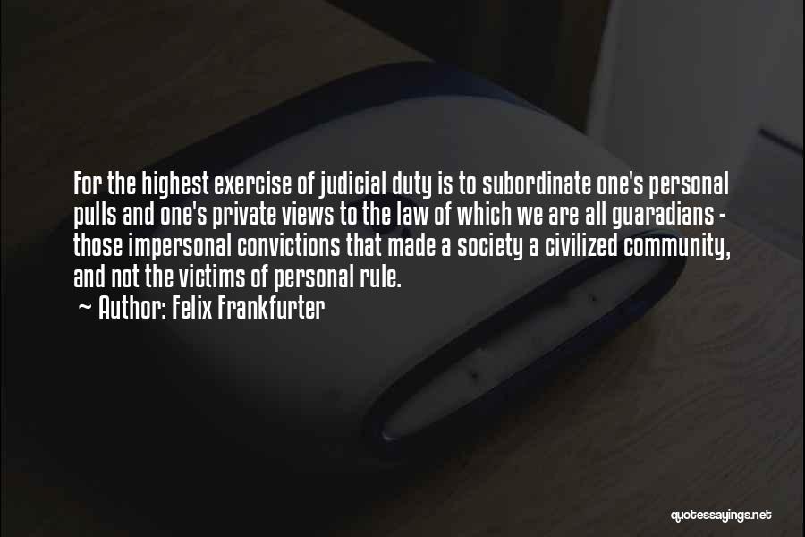 Felix Frankfurter Quotes: For The Highest Exercise Of Judicial Duty Is To Subordinate One's Personal Pulls And One's Private Views To The Law