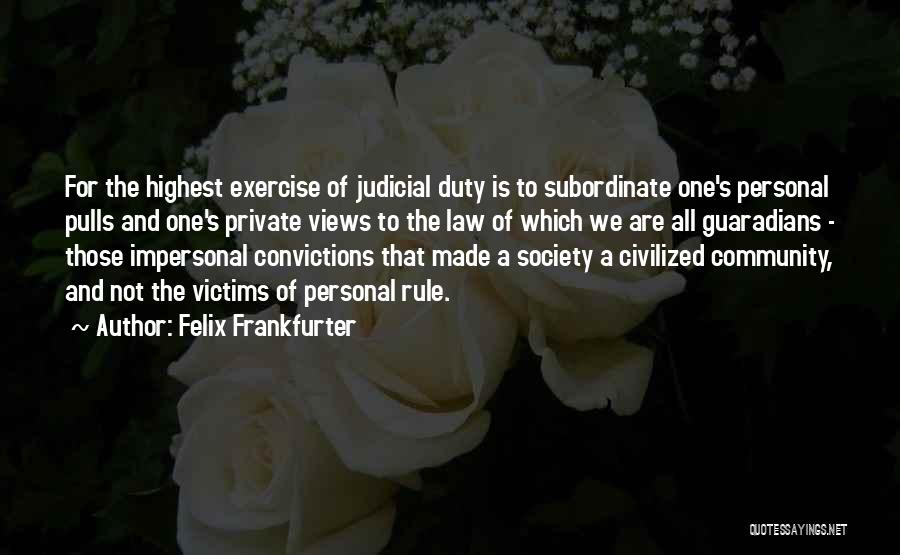 Felix Frankfurter Quotes: For The Highest Exercise Of Judicial Duty Is To Subordinate One's Personal Pulls And One's Private Views To The Law