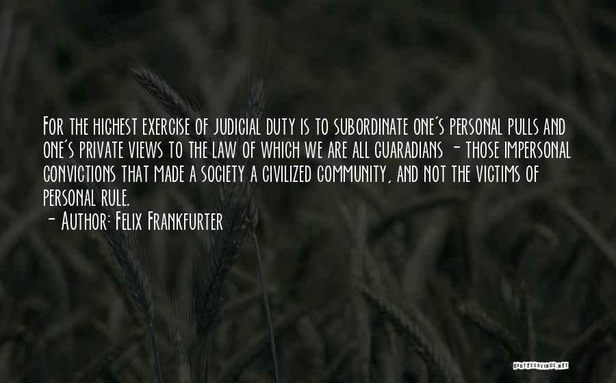 Felix Frankfurter Quotes: For The Highest Exercise Of Judicial Duty Is To Subordinate One's Personal Pulls And One's Private Views To The Law