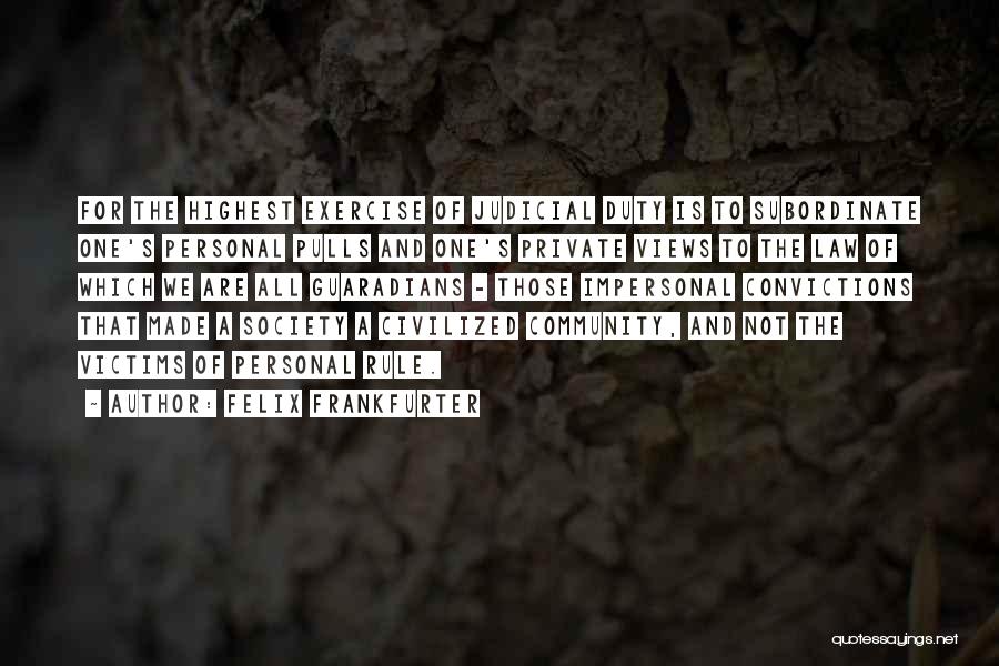 Felix Frankfurter Quotes: For The Highest Exercise Of Judicial Duty Is To Subordinate One's Personal Pulls And One's Private Views To The Law