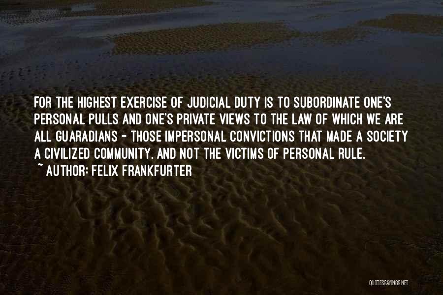 Felix Frankfurter Quotes: For The Highest Exercise Of Judicial Duty Is To Subordinate One's Personal Pulls And One's Private Views To The Law