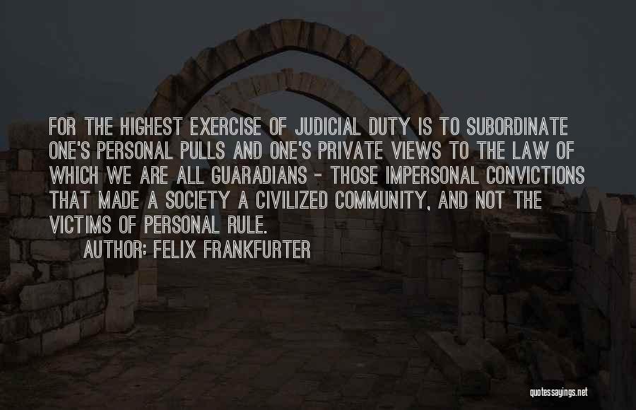 Felix Frankfurter Quotes: For The Highest Exercise Of Judicial Duty Is To Subordinate One's Personal Pulls And One's Private Views To The Law