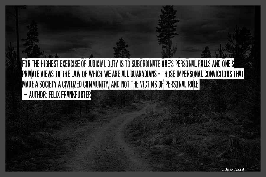 Felix Frankfurter Quotes: For The Highest Exercise Of Judicial Duty Is To Subordinate One's Personal Pulls And One's Private Views To The Law