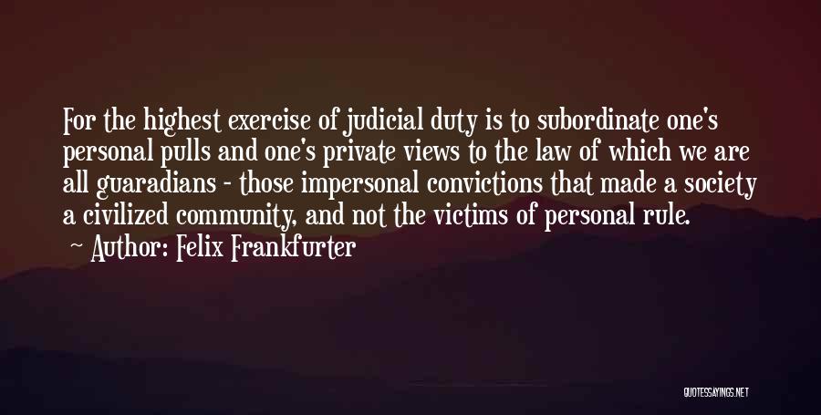 Felix Frankfurter Quotes: For The Highest Exercise Of Judicial Duty Is To Subordinate One's Personal Pulls And One's Private Views To The Law