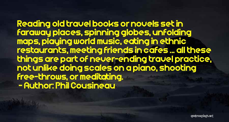 Phil Cousineau Quotes: Reading Old Travel Books Or Novels Set In Faraway Places, Spinning Globes, Unfolding Maps, Playing World Music, Eating In Ethnic