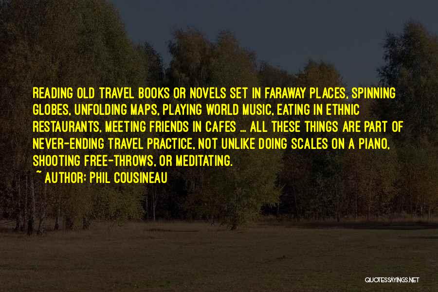Phil Cousineau Quotes: Reading Old Travel Books Or Novels Set In Faraway Places, Spinning Globes, Unfolding Maps, Playing World Music, Eating In Ethnic