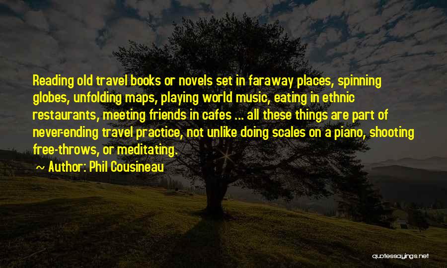 Phil Cousineau Quotes: Reading Old Travel Books Or Novels Set In Faraway Places, Spinning Globes, Unfolding Maps, Playing World Music, Eating In Ethnic