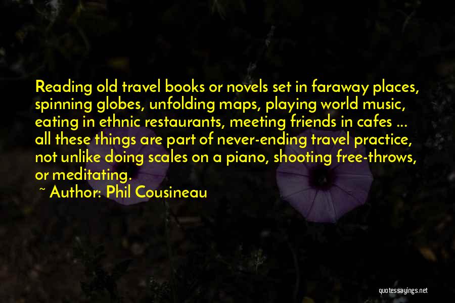 Phil Cousineau Quotes: Reading Old Travel Books Or Novels Set In Faraway Places, Spinning Globes, Unfolding Maps, Playing World Music, Eating In Ethnic