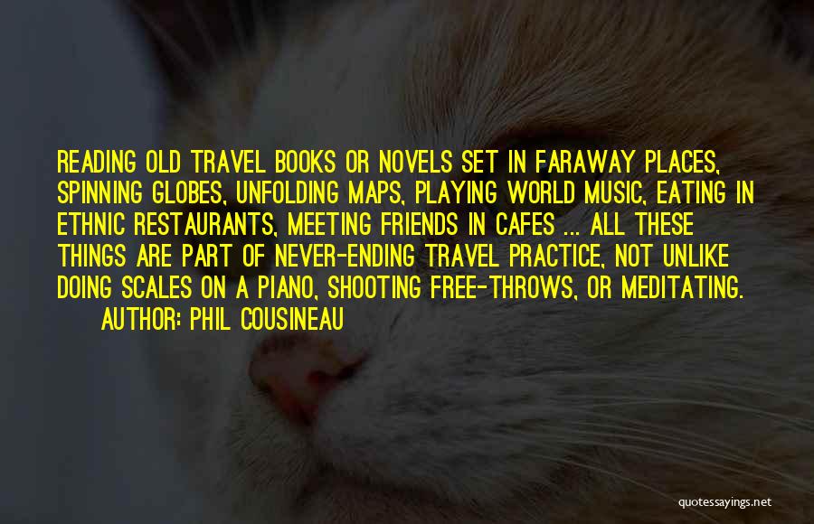 Phil Cousineau Quotes: Reading Old Travel Books Or Novels Set In Faraway Places, Spinning Globes, Unfolding Maps, Playing World Music, Eating In Ethnic