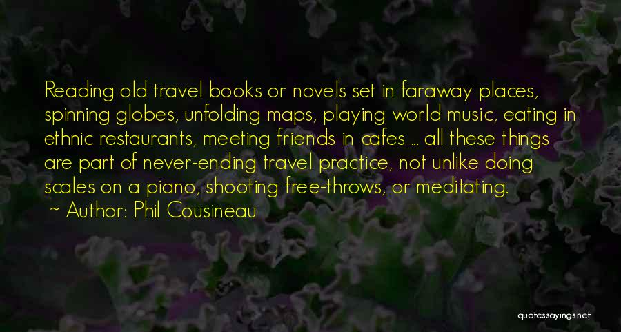 Phil Cousineau Quotes: Reading Old Travel Books Or Novels Set In Faraway Places, Spinning Globes, Unfolding Maps, Playing World Music, Eating In Ethnic