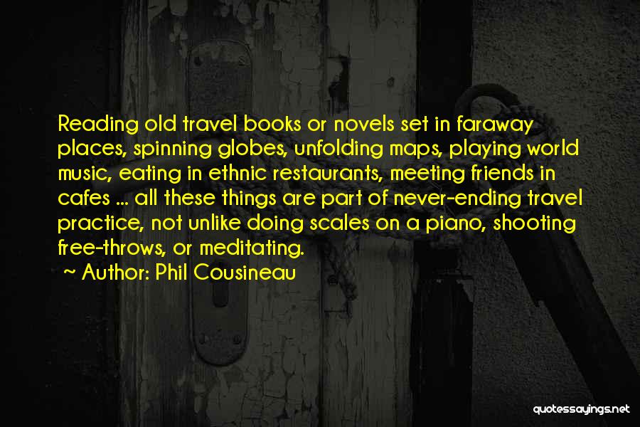 Phil Cousineau Quotes: Reading Old Travel Books Or Novels Set In Faraway Places, Spinning Globes, Unfolding Maps, Playing World Music, Eating In Ethnic