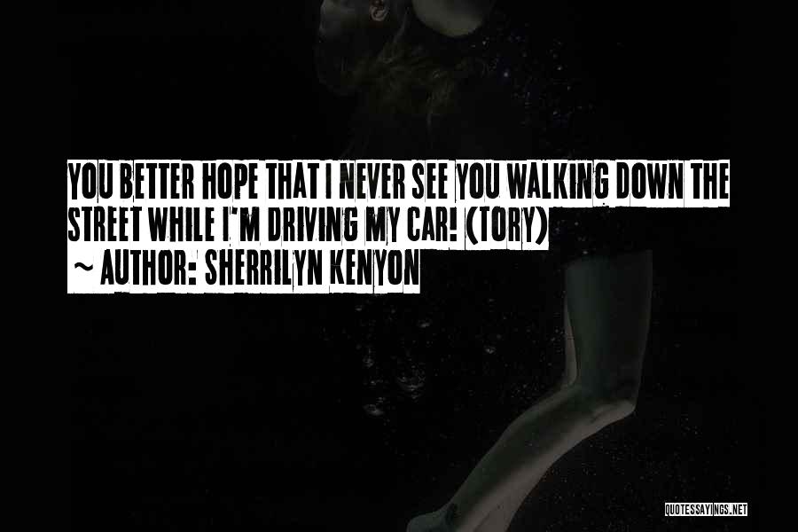 Sherrilyn Kenyon Quotes: You Better Hope That I Never See You Walking Down The Street While I'm Driving My Car! (tory)