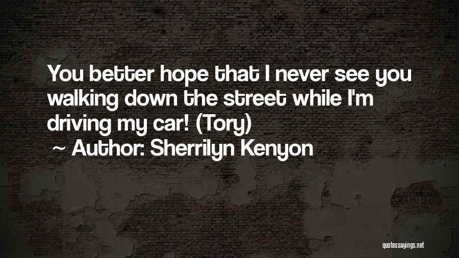 Sherrilyn Kenyon Quotes: You Better Hope That I Never See You Walking Down The Street While I'm Driving My Car! (tory)