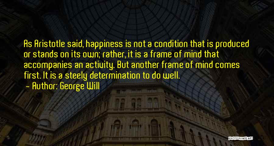 George Will Quotes: As Aristotle Said, Happiness Is Not A Condition That Is Produced Or Stands On Its Own; Rather, It Is A