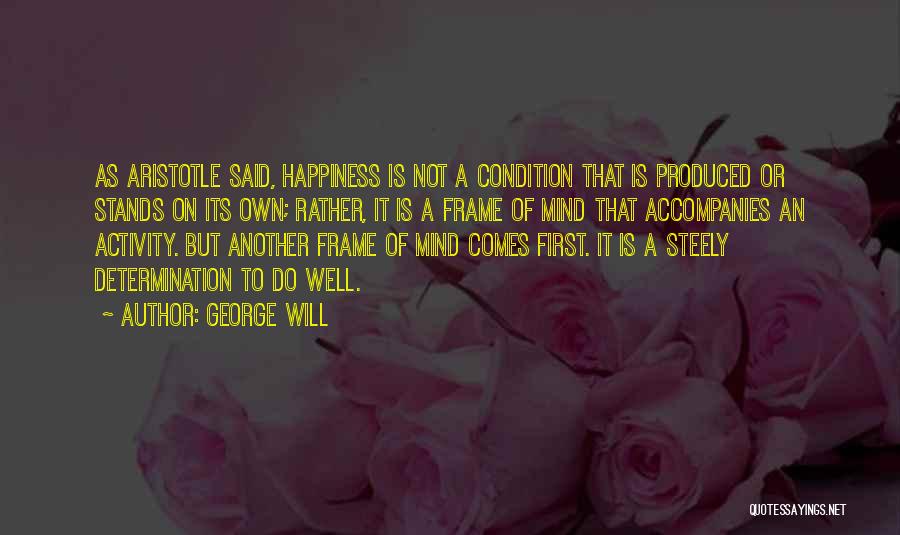 George Will Quotes: As Aristotle Said, Happiness Is Not A Condition That Is Produced Or Stands On Its Own; Rather, It Is A