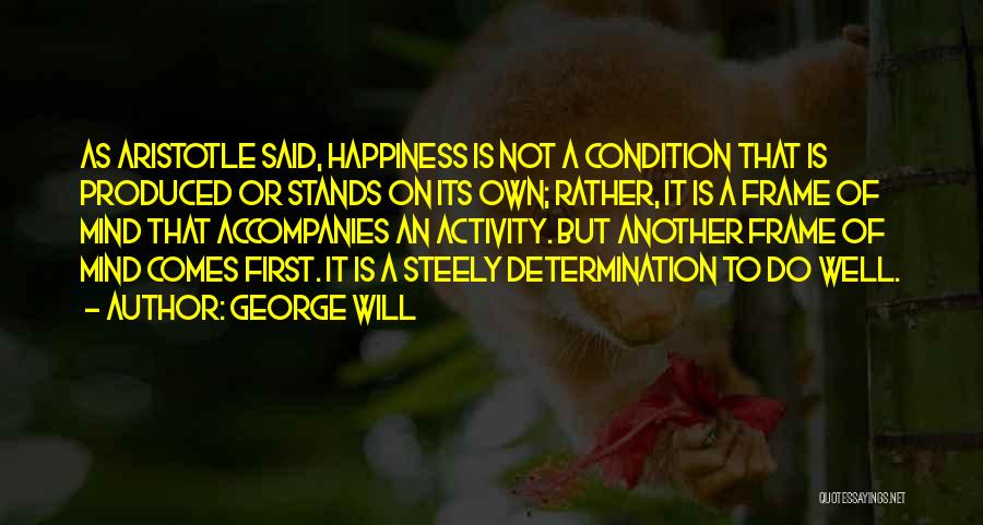 George Will Quotes: As Aristotle Said, Happiness Is Not A Condition That Is Produced Or Stands On Its Own; Rather, It Is A