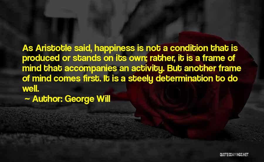 George Will Quotes: As Aristotle Said, Happiness Is Not A Condition That Is Produced Or Stands On Its Own; Rather, It Is A