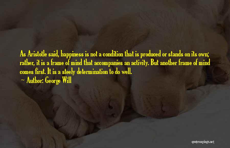 George Will Quotes: As Aristotle Said, Happiness Is Not A Condition That Is Produced Or Stands On Its Own; Rather, It Is A