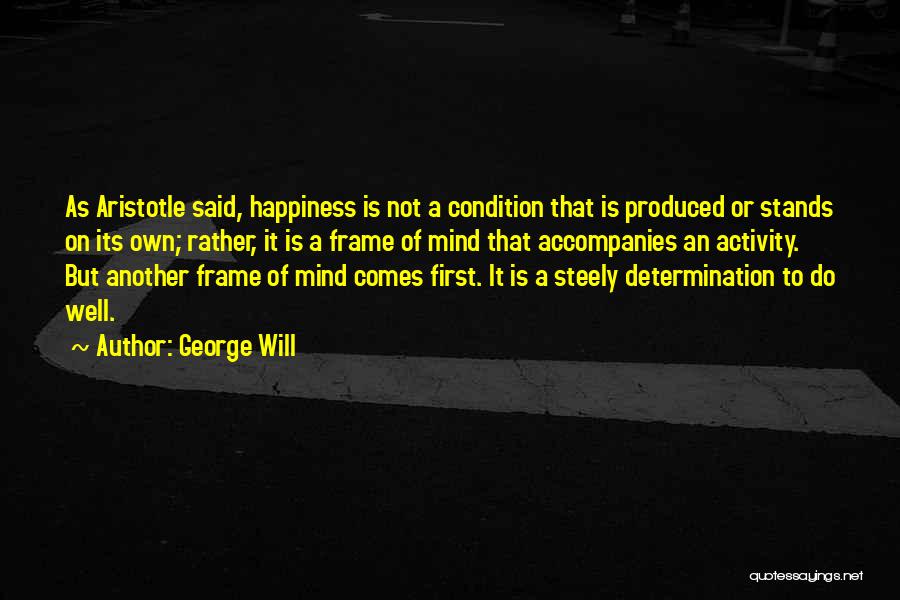 George Will Quotes: As Aristotle Said, Happiness Is Not A Condition That Is Produced Or Stands On Its Own; Rather, It Is A