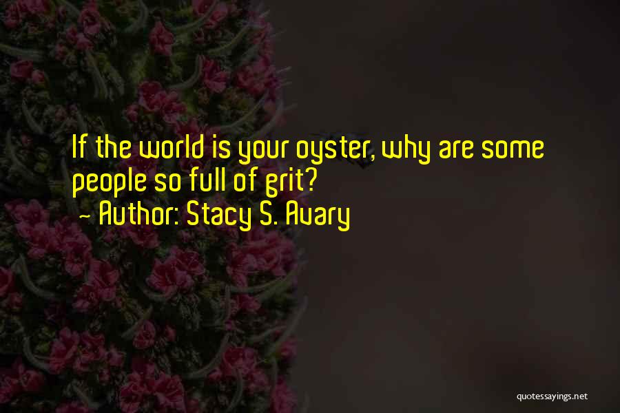 Stacy S. Avary Quotes: If The World Is Your Oyster, Why Are Some People So Full Of Grit?