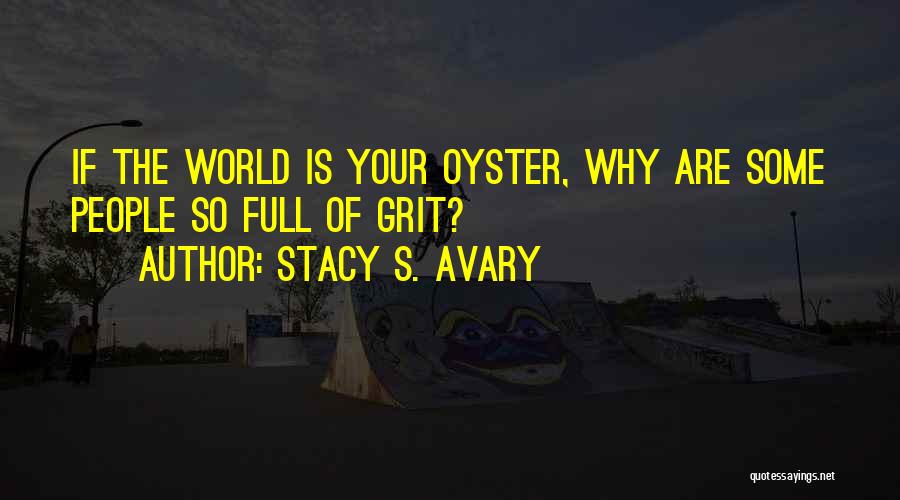 Stacy S. Avary Quotes: If The World Is Your Oyster, Why Are Some People So Full Of Grit?