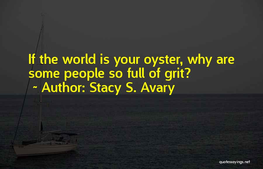 Stacy S. Avary Quotes: If The World Is Your Oyster, Why Are Some People So Full Of Grit?