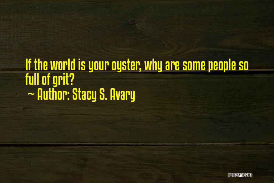 Stacy S. Avary Quotes: If The World Is Your Oyster, Why Are Some People So Full Of Grit?