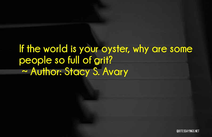 Stacy S. Avary Quotes: If The World Is Your Oyster, Why Are Some People So Full Of Grit?