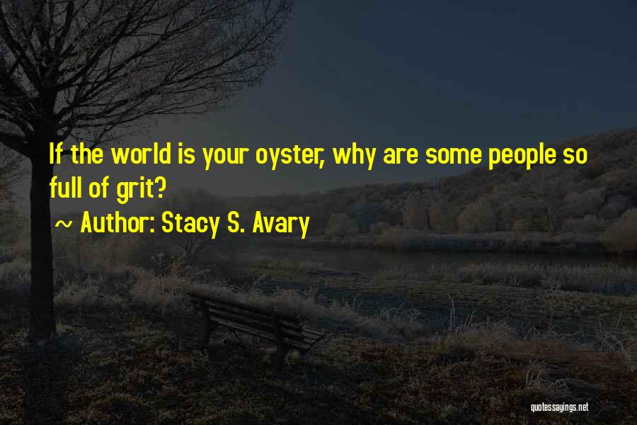 Stacy S. Avary Quotes: If The World Is Your Oyster, Why Are Some People So Full Of Grit?
