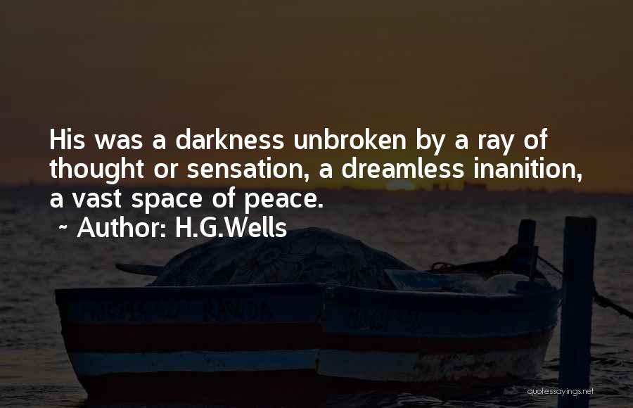 H.G.Wells Quotes: His Was A Darkness Unbroken By A Ray Of Thought Or Sensation, A Dreamless Inanition, A Vast Space Of Peace.