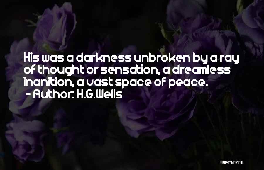 H.G.Wells Quotes: His Was A Darkness Unbroken By A Ray Of Thought Or Sensation, A Dreamless Inanition, A Vast Space Of Peace.