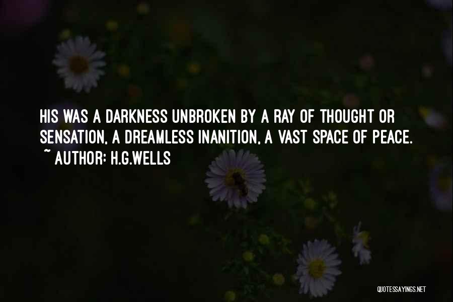 H.G.Wells Quotes: His Was A Darkness Unbroken By A Ray Of Thought Or Sensation, A Dreamless Inanition, A Vast Space Of Peace.