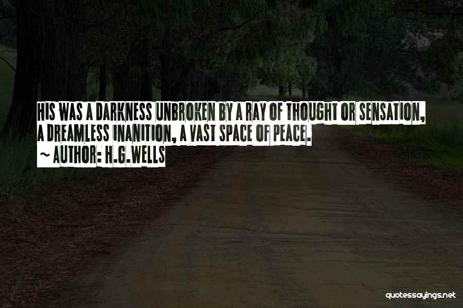 H.G.Wells Quotes: His Was A Darkness Unbroken By A Ray Of Thought Or Sensation, A Dreamless Inanition, A Vast Space Of Peace.