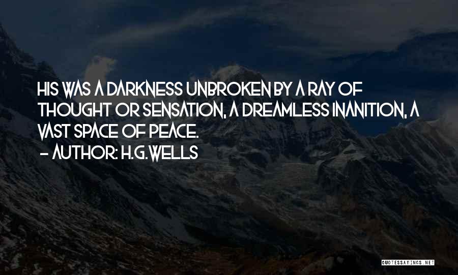 H.G.Wells Quotes: His Was A Darkness Unbroken By A Ray Of Thought Or Sensation, A Dreamless Inanition, A Vast Space Of Peace.