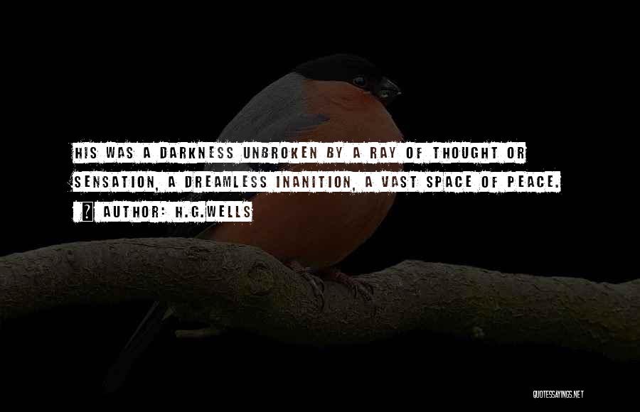H.G.Wells Quotes: His Was A Darkness Unbroken By A Ray Of Thought Or Sensation, A Dreamless Inanition, A Vast Space Of Peace.