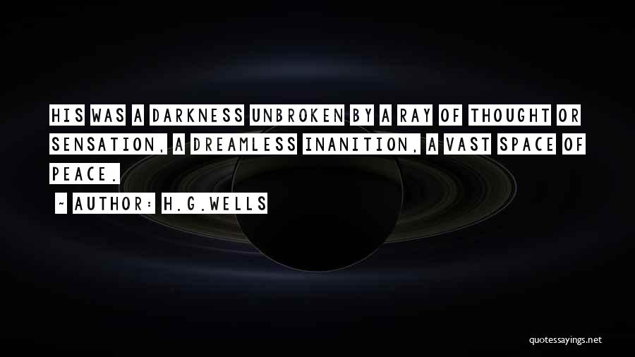 H.G.Wells Quotes: His Was A Darkness Unbroken By A Ray Of Thought Or Sensation, A Dreamless Inanition, A Vast Space Of Peace.