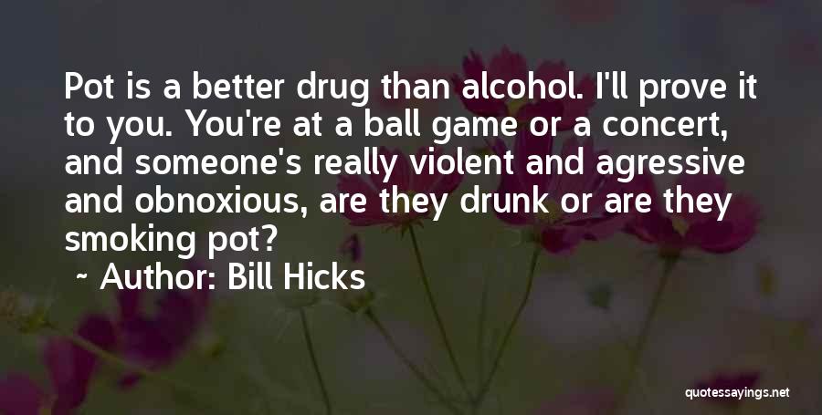 Bill Hicks Quotes: Pot Is A Better Drug Than Alcohol. I'll Prove It To You. You're At A Ball Game Or A Concert,