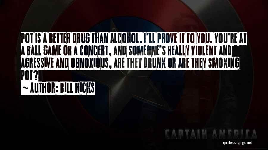 Bill Hicks Quotes: Pot Is A Better Drug Than Alcohol. I'll Prove It To You. You're At A Ball Game Or A Concert,